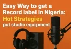 Easy Way To Get a Record Label in Nigeria [2025 Hot Strategies]
