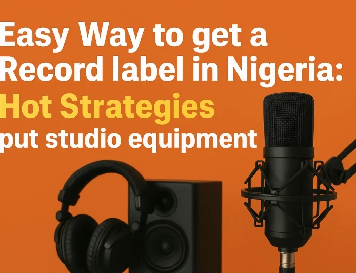 Easy Way To Get a Record Label in Nigeria [2025 Hot Strategies]